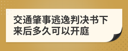 交通肇事逃逸判决书下来后多久可以开庭