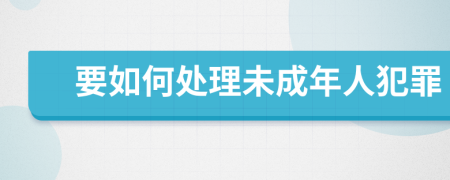 要如何处理未成年人犯罪