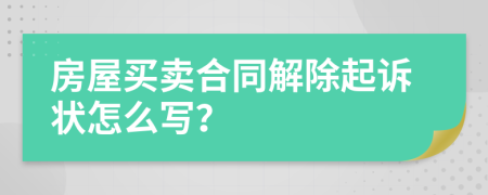 房屋买卖合同解除起诉状怎么写？