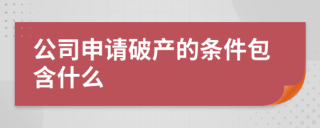 公司申请破产的条件包含什么