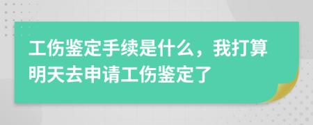 工伤鉴定手续是什么，我打算明天去申请工伤鉴定了