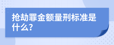 抢劫罪金额量刑标准是什么？