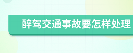 醉驾交通事故要怎样处理