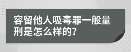 容留他人吸毒罪一般量刑是怎么样的？