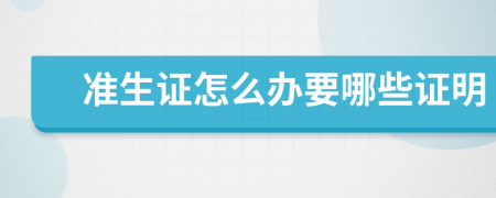 准生证怎么办要哪些证明