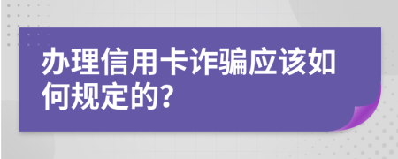 办理信用卡诈骗应该如何规定的？