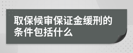 取保候审保证金缓刑的条件包括什么