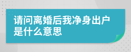 请问离婚后我净身出户是什么意思