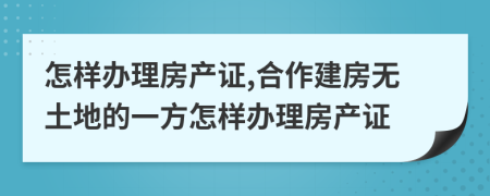 怎样办理房产证,合作建房无土地的一方怎样办理房产证