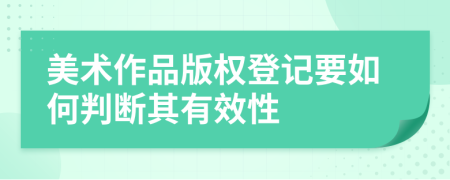 美术作品版权登记要如何判断其有效性