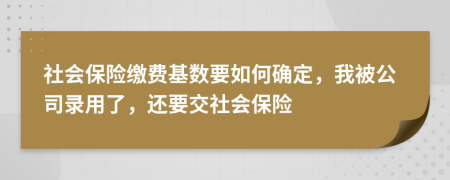 社会保险缴费基数要如何确定，我被公司录用了，还要交社会保险