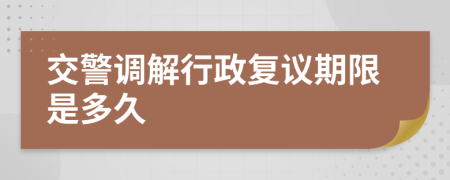 交警调解行政复议期限是多久