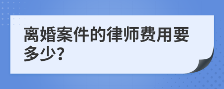 离婚案件的律师费用要多少？