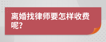 离婚找律师要怎样收费呢？