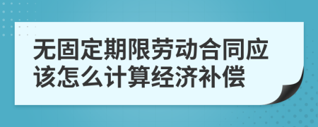 无固定期限劳动合同应该怎么计算经济补偿