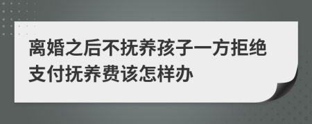 离婚之后不抚养孩子一方拒绝支付抚养费该怎样办