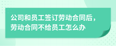 公司和员工签订劳动合同后，劳动合同不给员工怎么办