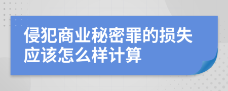 侵犯商业秘密罪的损失应该怎么样计算