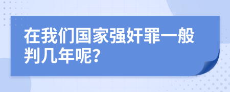 在我们国家强奸罪一般判几年呢？