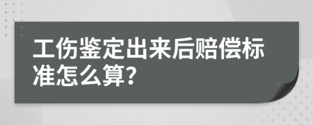 工伤鉴定出来后赔偿标准怎么算？