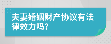 夫妻婚姻财产协议有法律效力吗？