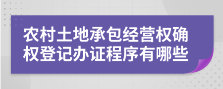 农村土地承包经营权确权登记办证程序有哪些