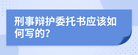 刑事辩护委托书应该如何写的？