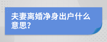 夫妻离婚净身出户什么意思？
