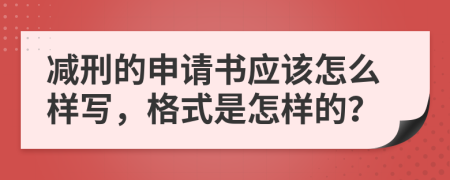 减刑的申请书应该怎么样写，格式是怎样的？