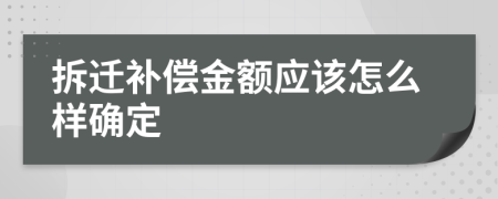 拆迁补偿金额应该怎么样确定