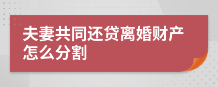 夫妻共同还贷离婚财产怎么分割