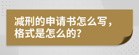 减刑的申请书怎么写，格式是怎么的？