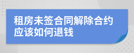 租房未签合同解除合约应该如何退钱