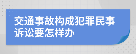 交通事故构成犯罪民事诉讼要怎样办