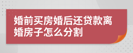 婚前买房婚后还贷款离婚房子怎么分割