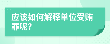 应该如何解释单位受贿罪呢？