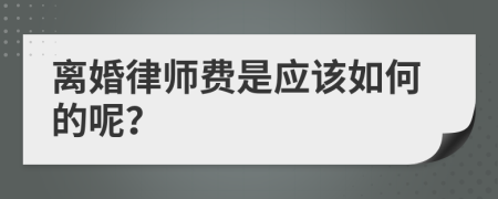 离婚律师费是应该如何的呢？