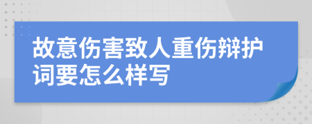 故意伤害致人重伤辩护词要怎么样写