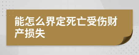 能怎么界定死亡受伤财产损失