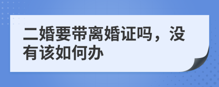 二婚要带离婚证吗，没有该如何办