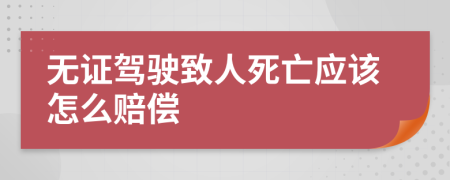 无证驾驶致人死亡应该怎么赔偿