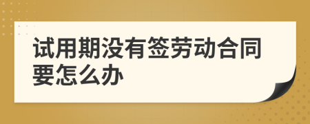 试用期没有签劳动合同要怎么办