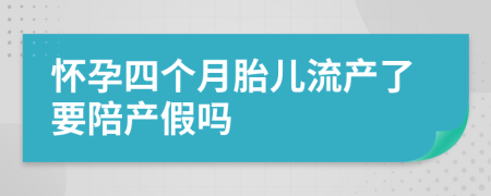 怀孕四个月胎儿流产了要陪产假吗