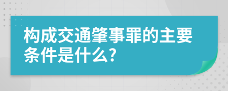 构成交通肇事罪的主要条件是什么?