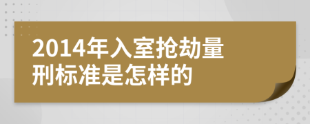 2014年入室抢劫量刑标准是怎样的