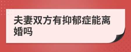 夫妻双方有抑郁症能离婚吗