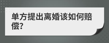 单方提出离婚该如何赔偿？