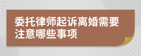 委托律师起诉离婚需要注意哪些事项