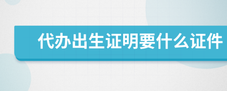 代办出生证明要什么证件