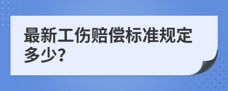 最新工伤赔偿标准规定多少？